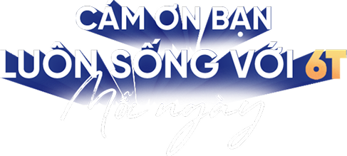 Cảm ơn bạn luôn sống với 6T mỗi ngày